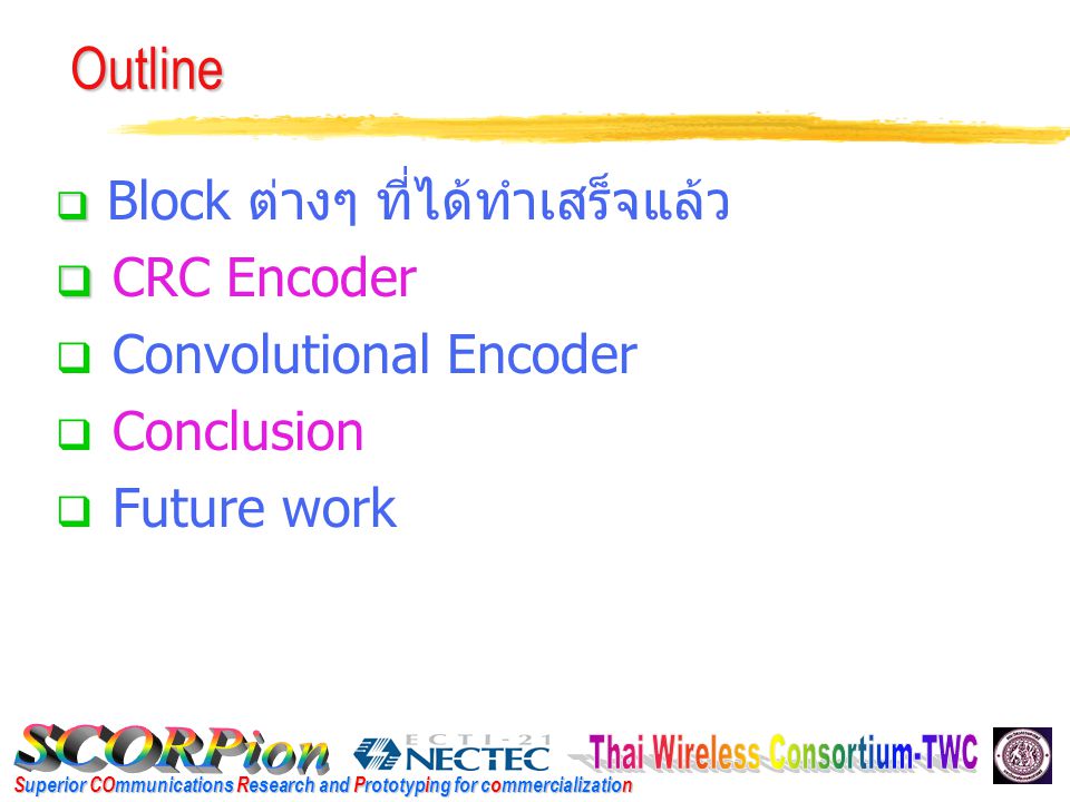 Superior COmmunications Research and Prototyping for commercialization Outline   Block ต่างๆ ที่ได้ทำเสร็จแล้ว   CRC Encoder  Convolutional Encoder  Conclusion  Future work