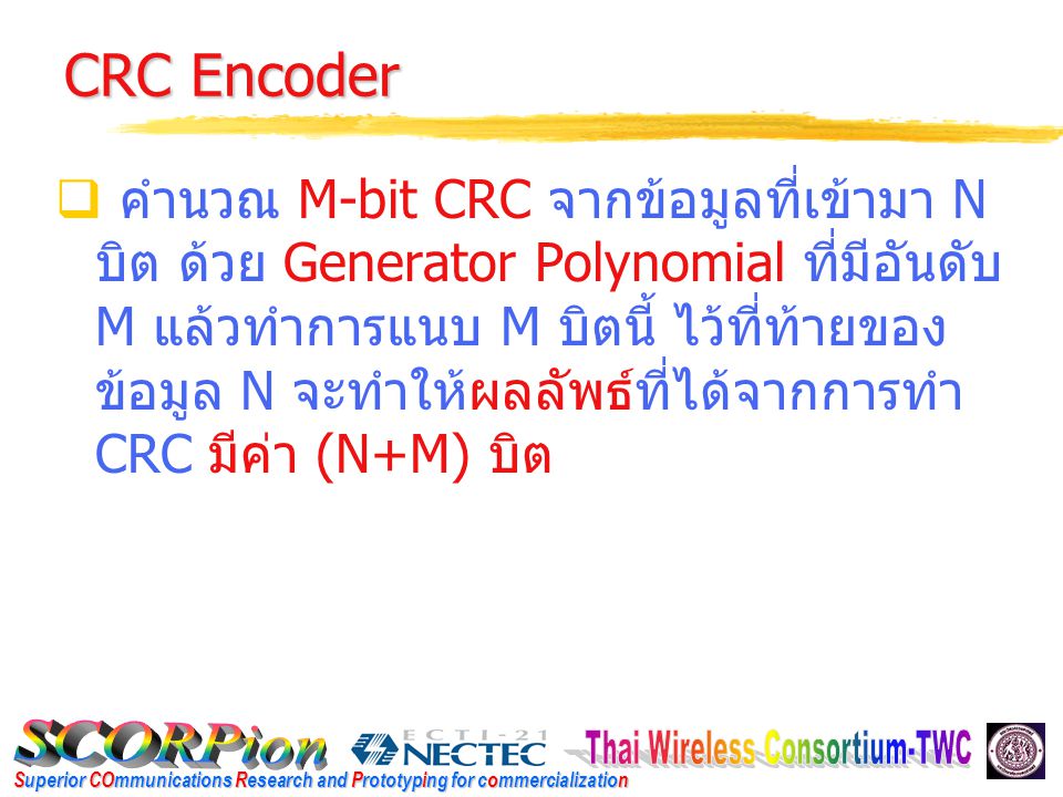 Superior COmmunications Research and Prototyping for commercialization CRC Encoder  คำนวณ M-bit CRC จากข้อมูลที่เข้ามา N บิต ด้วย Generator Polynomial ที่มีอันดับ M แล้วทำการแนบ M บิตนี้ ไว้ที่ท้ายของ ข้อมูล N จะทำให้ผลลัพธ์ที่ได้จากการทำ CRC มีค่า (N+M) บิต