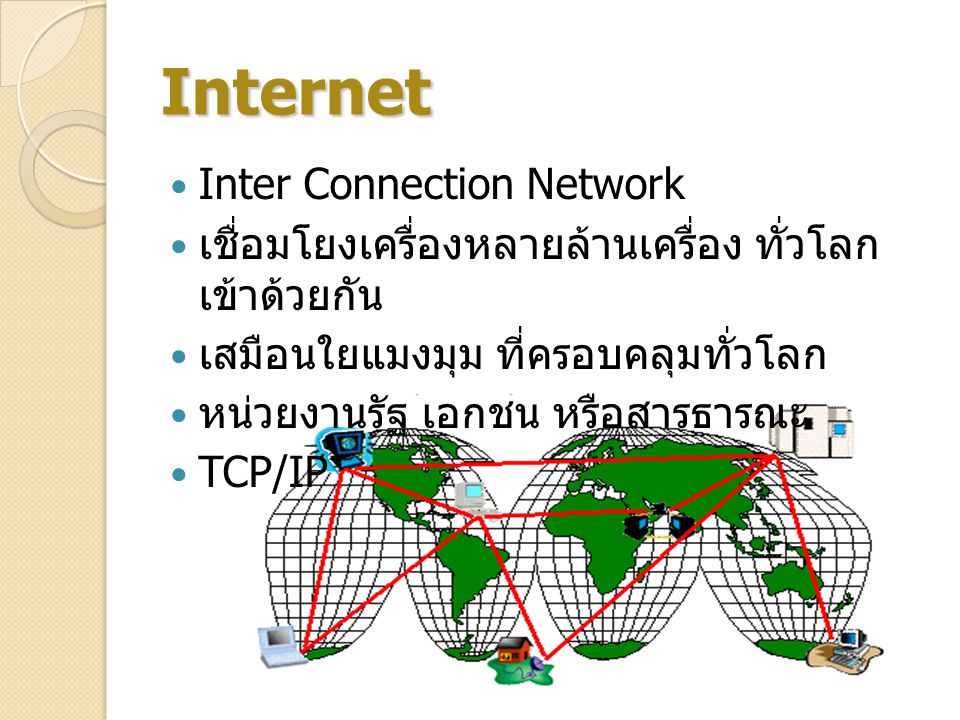 Internet Inter Connection Network เชื่อมโยงเครื่องหลายล้านเครื่อง ทั่วโลก เข้าด้วยกัน เสมือนใยแมงมุม ที่ครอบคลุมทั่วโลก หน่วยงานรัฐ เอกชน หรือสารธารณะ TCP/IP
