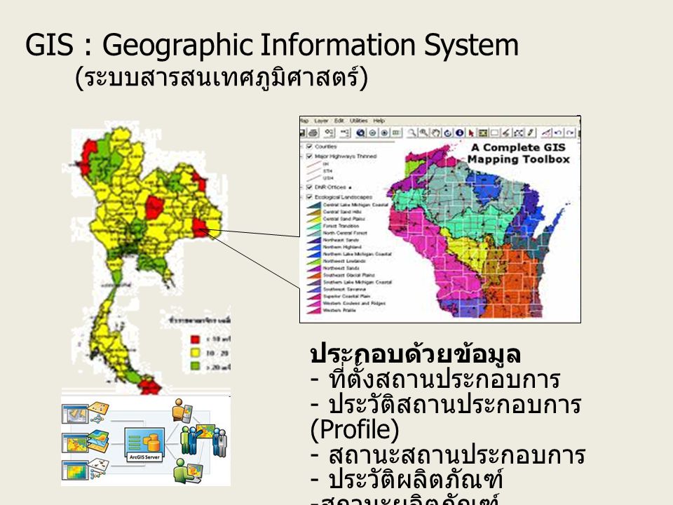 GIS : Geographic Information System ( ระบบสารสนเทศภูมิศาสตร์ ) ประกอบด้วยข้อมูล - ที่ตั้งสถานประกอบการ - ประวัติสถานประกอบการ (Profile) - สถานะสถานประกอบการ - ประวัติผลิตภัณฑ์ - สถานะผลิตภัณฑ์
