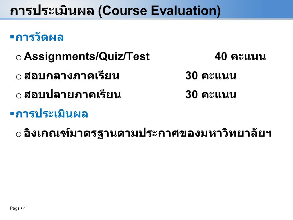 Page  4 การประเมินผล (Course Evaluation)  การวัดผล o Assignments/Quiz/Test40 คะแนน o สอบกลางภาคเรียน 30 คะแนน o สอบปลายภาคเรียน 30 คะแนน  การประเมินผล o อิงเกณฑ์มาตรฐานตามประกาศของมหาวิทยาลัยฯ