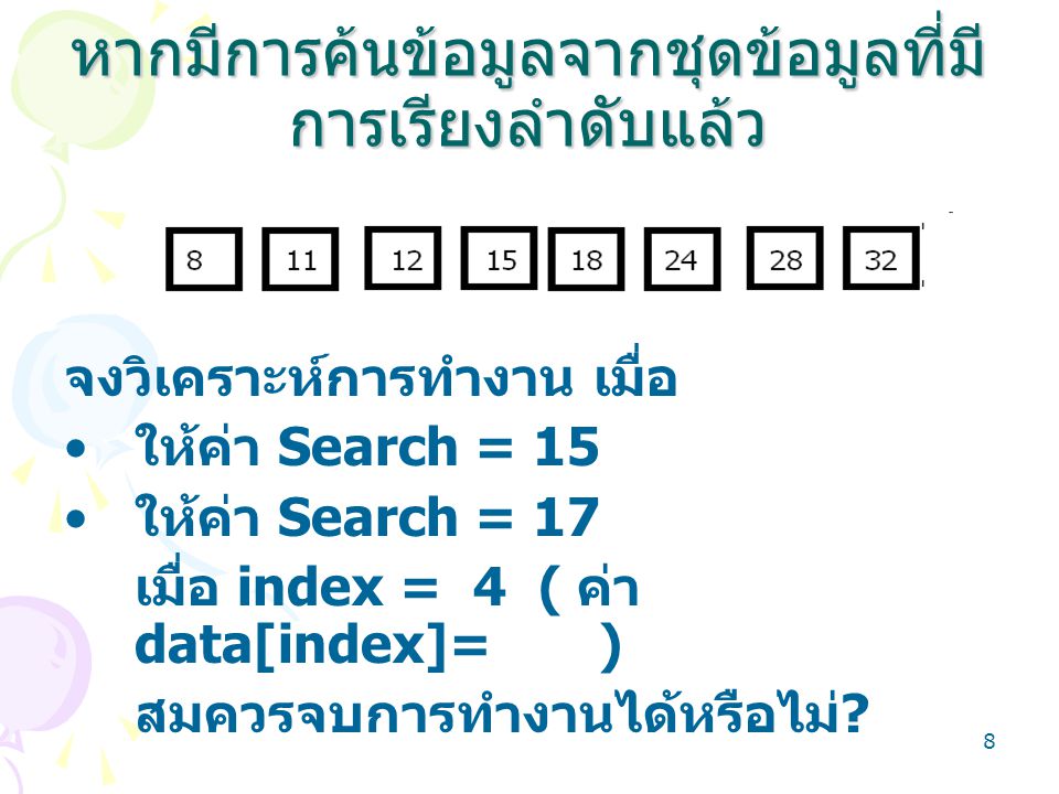 8 หากมีการค้นข้อมูลจากชุดข้อมูลที่มี การเรียงลำดับแล้ว จงวิเคราะห์การทำงาน เมื่อ ให้ค่า Search = 15 ให้ค่า Search = 17 เมื่อ index = 4 ( ค่า data[index]= ) สมควรจบการทำงานได้หรือไม่