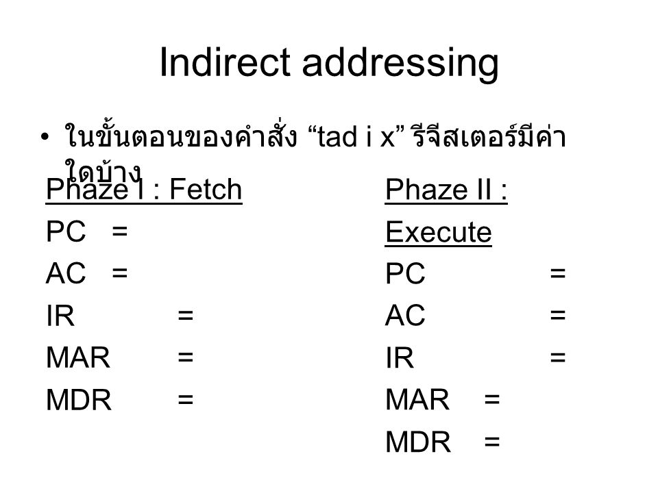 Indirect addressing ในขั้นตอนของคำสั่ง tad i x รีจีสเตอร์มีค่า ใดบ้าง Phaze I : Fetch PC = AC = IR = MAR = MDR = Phaze II : Execute PC = AC = IR = MAR = MDR =