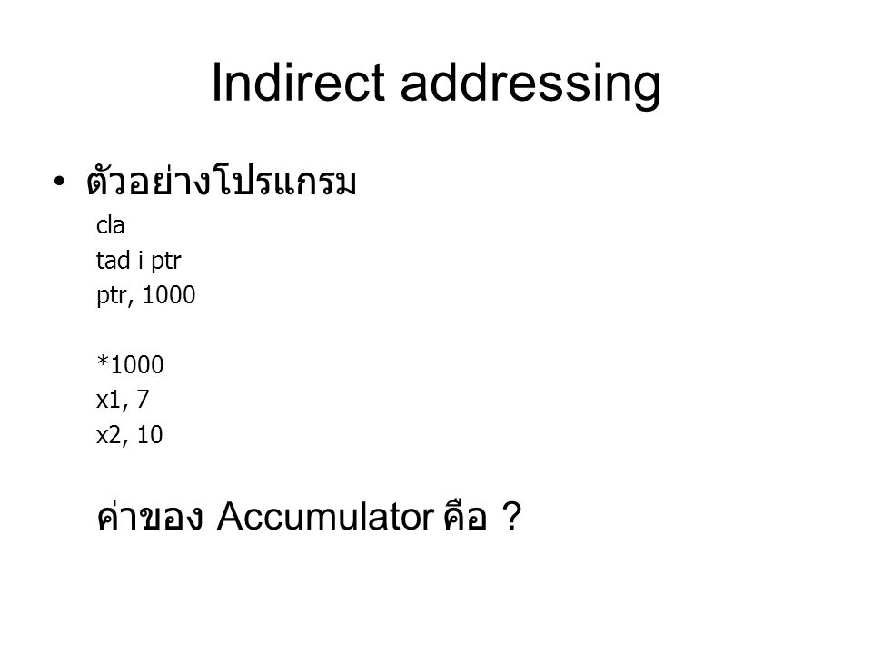 Indirect addressing ตัวอย่างโปรแกรม cla tad i ptr ptr, 1000 *1000 x1, 7 x2, 10 ค่าของ Accumulator คือ