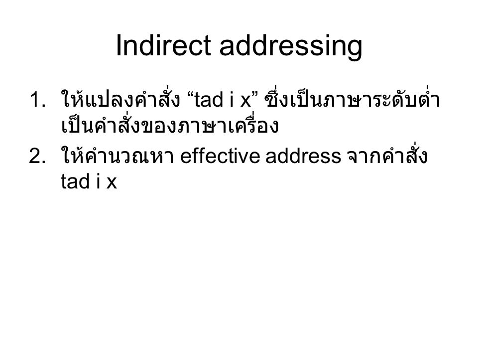 Indirect addressing 1. ให้แปลงคำสั่ง tad i x ซึ่งเป็นภาษาระดับต่ำ เป็นคำสั่งของภาษาเครื่อง 2.