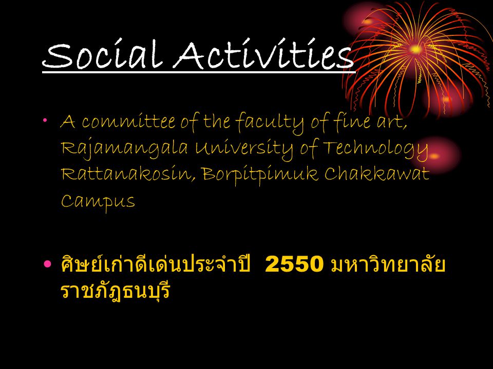 Social Activities A committee of the faculty of fine art, Rajamangala University of Technology Rattanakosin, Borpitpimuk Chakkawat Campus ศิษย์เก่าดีเด่นประจำปี 2550 มหาวิทยาลัย ราชภัฎธนบุรี