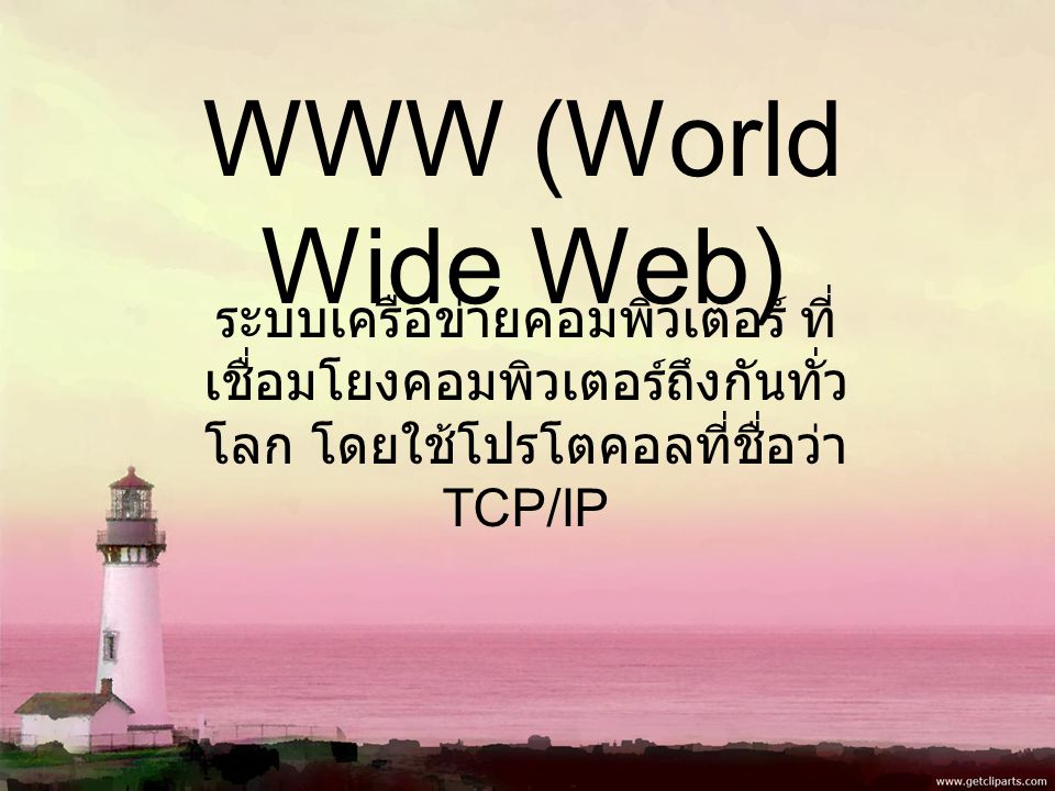 WWW (World Wide Web) ระบบเครือข่ายคอมพิวเตอร์ ที่ เชื่อมโยงคอมพิวเตอร์ถึงกันทั่ว โลก โดยใช้โปรโตคอลที่ชื่อว่า TCP/IP