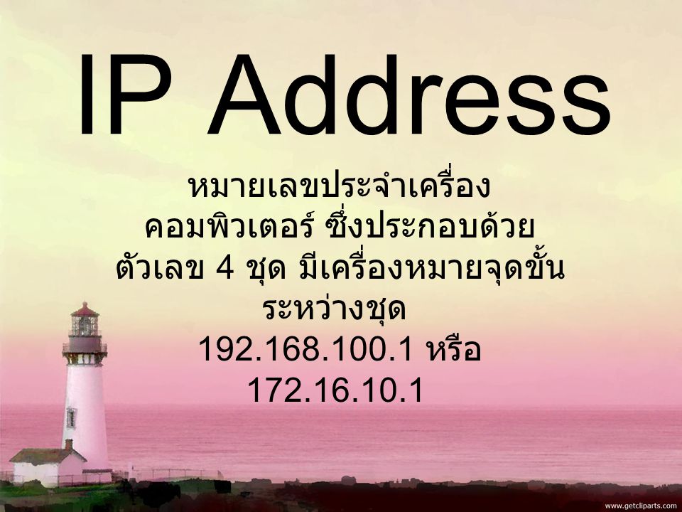 IP Address หมายเลขประจำเครื่อง คอมพิวเตอร์ ซึ่งประกอบด้วย ตัวเลข 4 ชุด มีเครื่องหมายจุดขั้น ระหว่างชุด หรือ