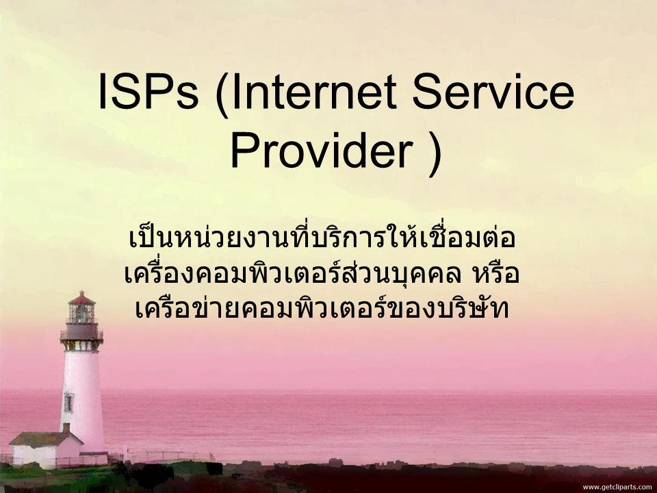 ISPs (Internet Service Provider ) เป็นหน่วยงานที่บริการให้เชื่อมต่อ เครื่องคอมพิวเตอร์ส่วนบุคคล หรือ เครือข่ายคอมพิวเตอร์ของบริษัท