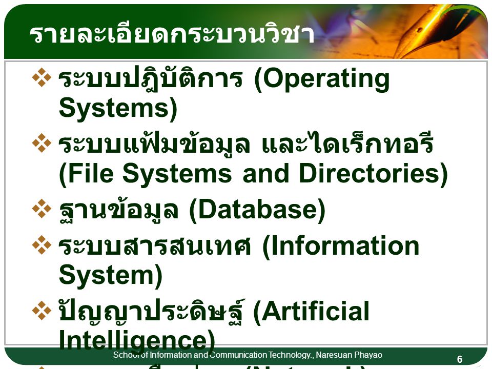 6 School of Information and Communication Technology., Naresuan Phayao รายละเอียดกระบวนวิชา  ระบบปฎิบัติการ (Operating Systems)  ระบบแฟ้มข้อมูล และไดเร็กทอรี (File Systems and Directories)  ฐานข้อมูล (Database)  ระบบสารสนเทศ (Information System)  ปัญญาประดิษฐ์ (Artificial Intelligence)  ระบบเครือข่าย (Network)  World Wide Web