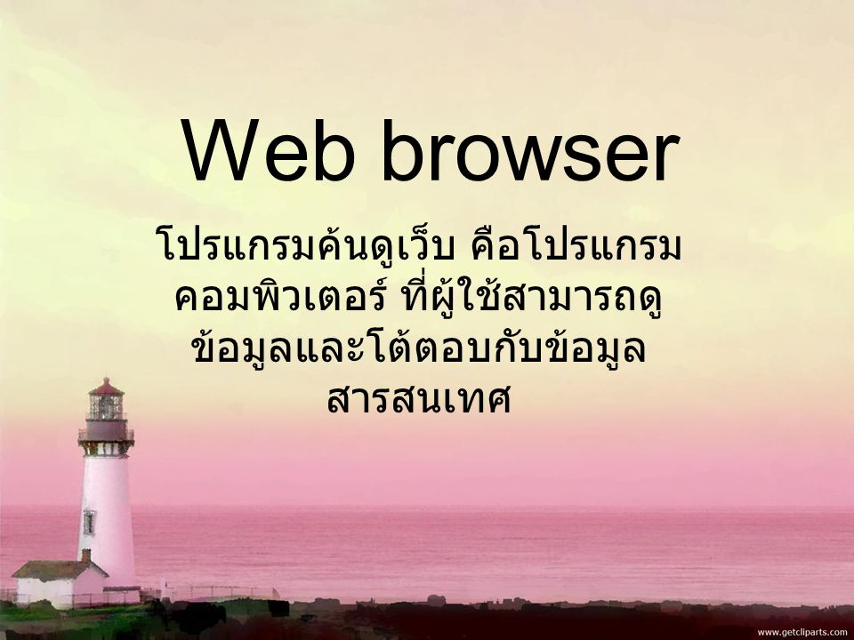Web browser โปรแกรมค้นดูเว็บ คือโปรแกรม คอมพิวเตอร์ ที่ผู้ใช้สามารถดู ข้อมูลและโต้ตอบกับข้อมูล สารสนเทศ