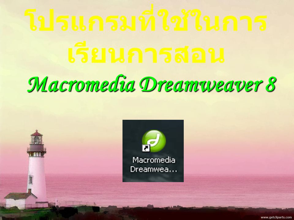 โปรแกรมที่ใช้ในการ เรียนการสอน Macromedia Dreamweaver 8