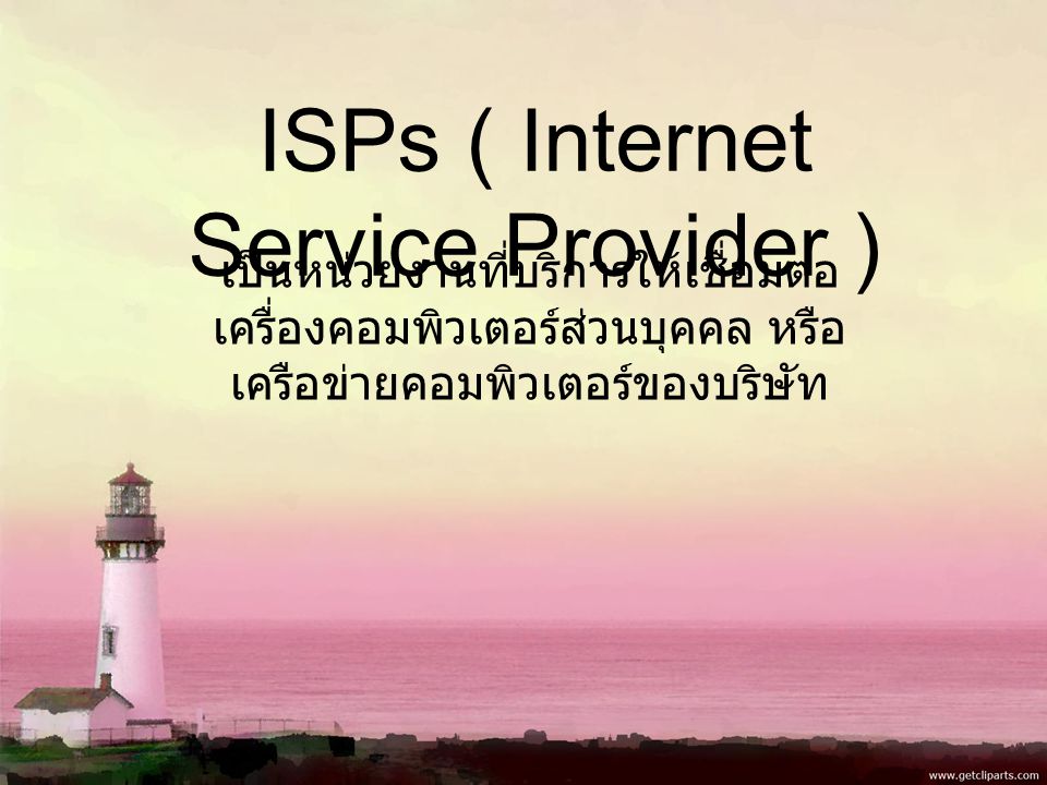 ISPs ( Internet Service Provider ) เป็นหน่วยงานที่บริการให้เชื่อมต่อ เครื่องคอมพิวเตอร์ส่วนบุคคล หรือ เครือข่ายคอมพิวเตอร์ของบริษัท