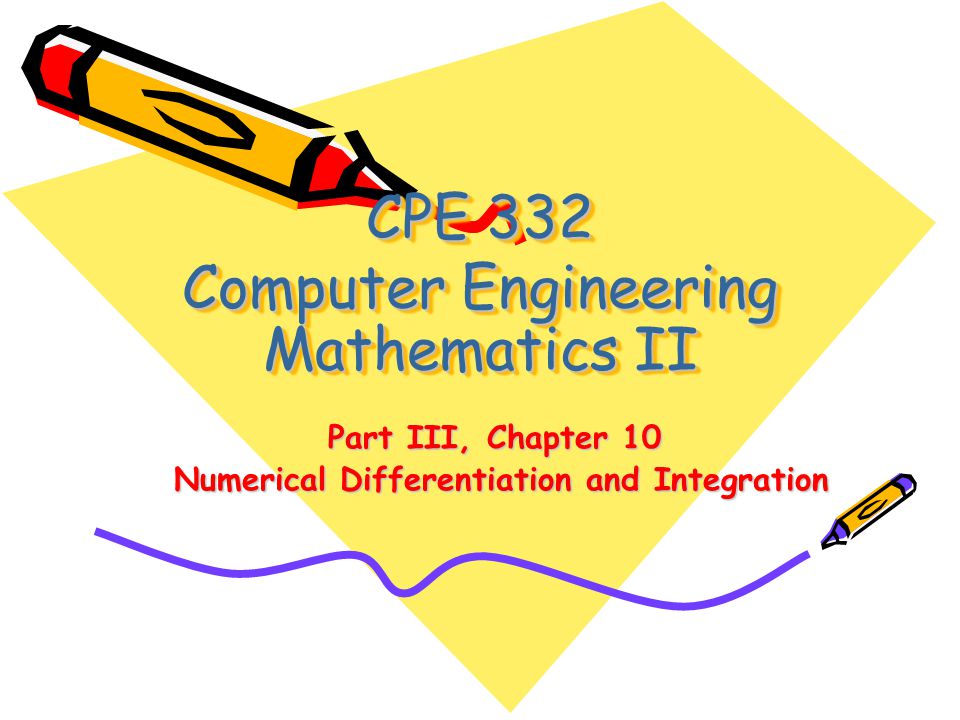 CPE 332 Computer Engineering Mathematics II Part III, Chapter 10 Numerical Differentiation and Integration Numerical Differentiation and Integration