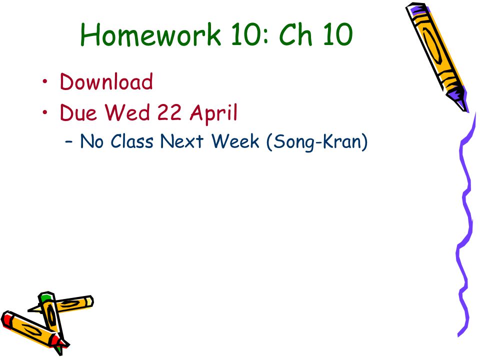 Homework 10: Ch 10 Download Due Wed 22 April –No Class Next Week (Song-Kran)