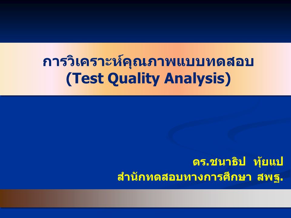 การวิเคราะห์คุณภาพแบบทดสอบ (Test Quality Analysis) ดร.ชนาธิป ทุ้ยแป สำนักทดสอบทางการศึกษา สพฐ.