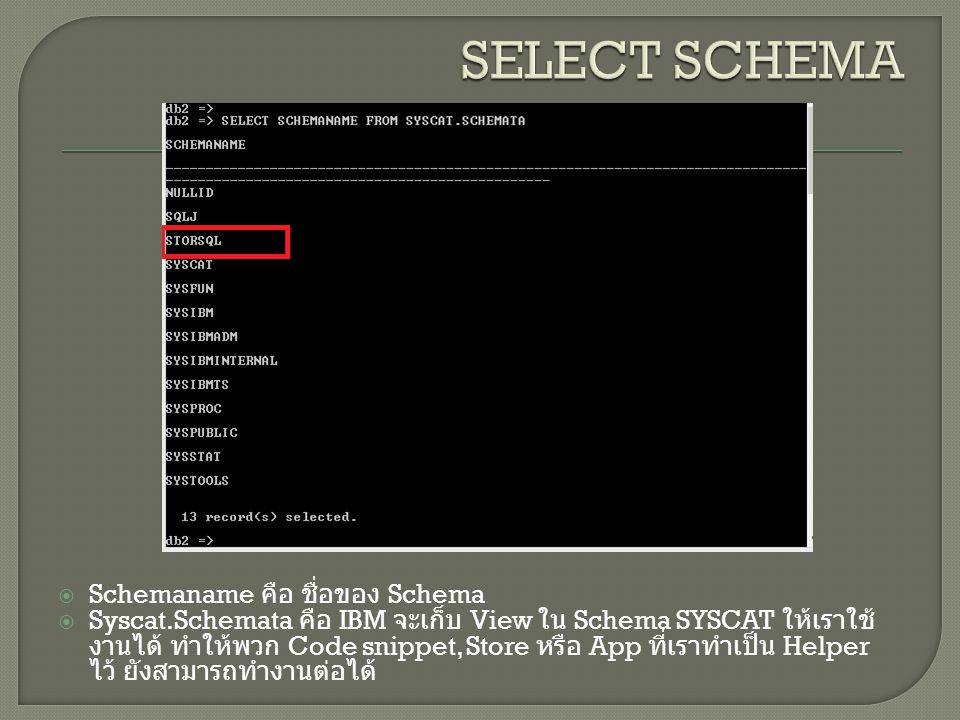  Schemaname คือ ชื่อของ Schema  Syscat.Schemata คือ IBM จะเก็บ View ใน Schema SYSCAT ให้เราใช้ งานได้ ทำให้พวก Code snippet, Store หรือ App ที่เราทำเป็น Helper ไว้ ยังสามารถทำงานต่อได้