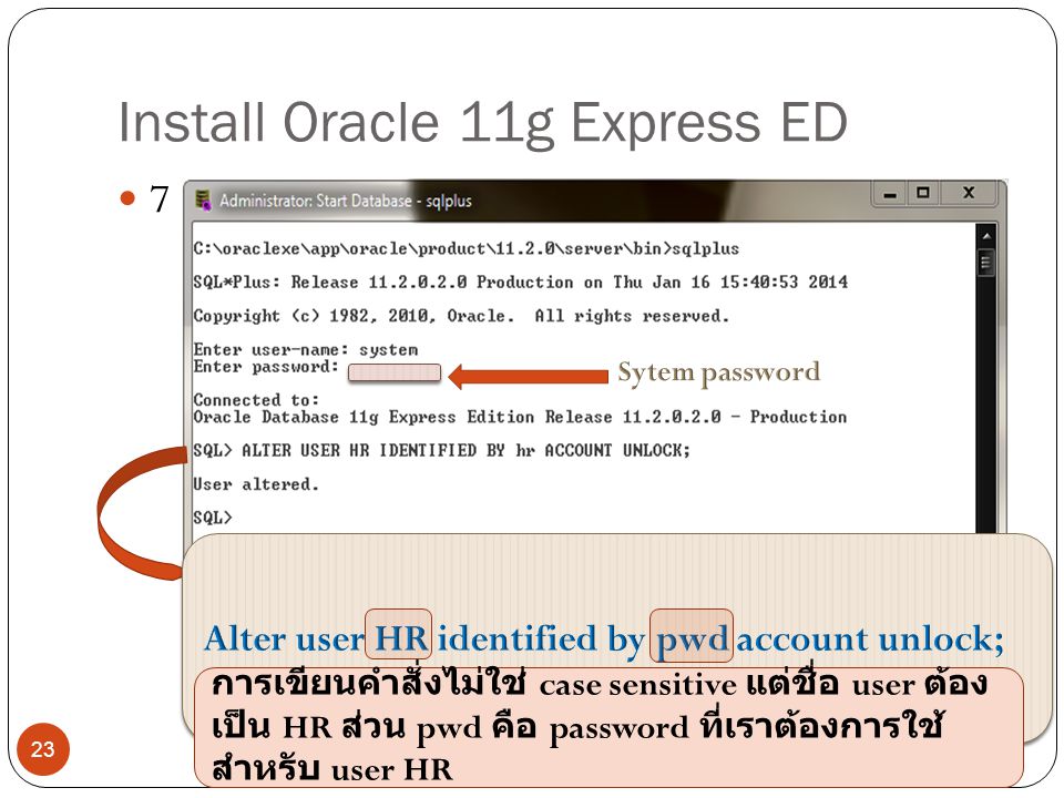 Install Oracle 11g Express ED 7 23 การเขียนคำสั่งไม่ใช่ case sensitive แต่ชื่อ user ต้อง เป็น HR ส่วน pwd คือ password ที่เราต้องการใช้ สำหรับ user HR