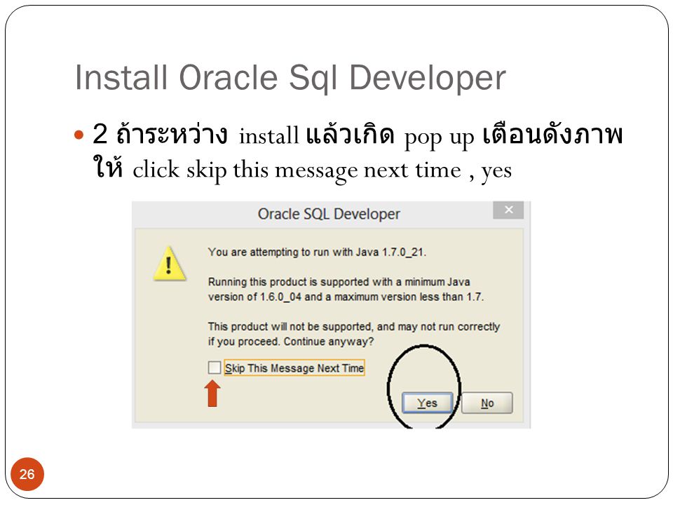 Install Oracle Sql Developer 2 ถ้าระหว่าง install แล้วเกิด pop up เตือนดังภาพ ให้ click skip this message next time, yes 26
