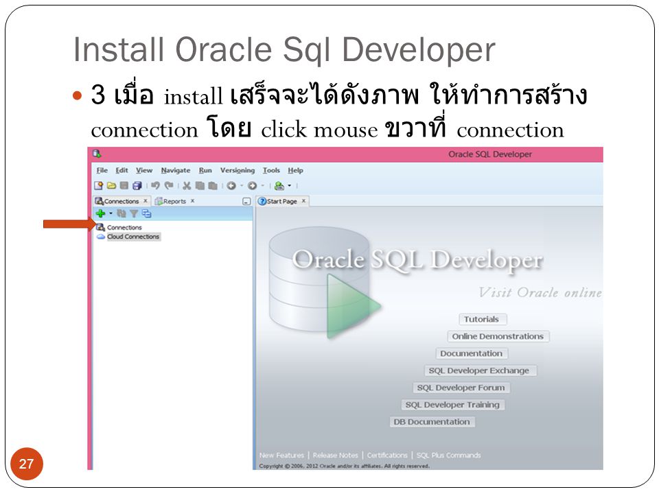 Install Oracle Sql Developer 3 เมื่อ install เสร็จจะได้ดังภาพ ให้ทำการสร้าง connection โดย click mouse ขวาที่ connection 27