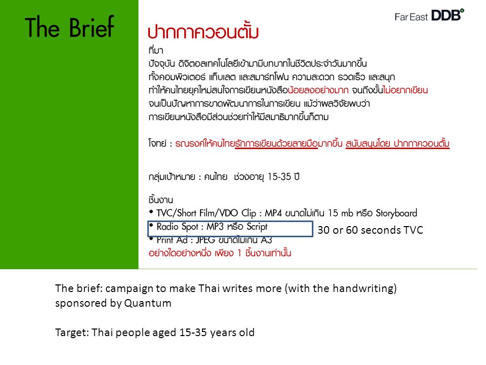 30 or 60 seconds TVC The brief: campaign to make Thai writes more (with the handwriting) sponsored by Quantum Target: Thai people aged years old