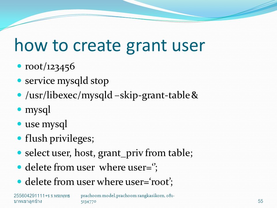 how to create grant user root/ service mysqld stop /usr/libexec/mysqld –skip-grant-table & mysql use mysql flush privileges; select user, host, grant_priv from table; delete from user where user=‘’; delete from user where user=‘root’; ร.