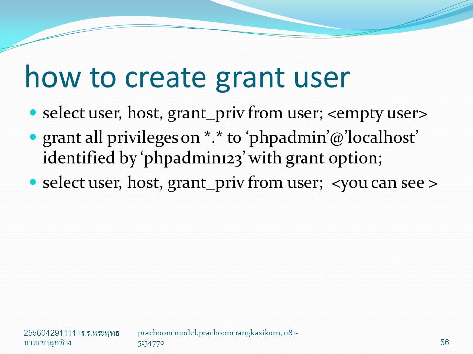how to create grant user select user, host, grant_priv from user; grant all privileges on *.* to identified by ‘phpadmin123’ with grant option; select user, host, grant_priv from user; ร.