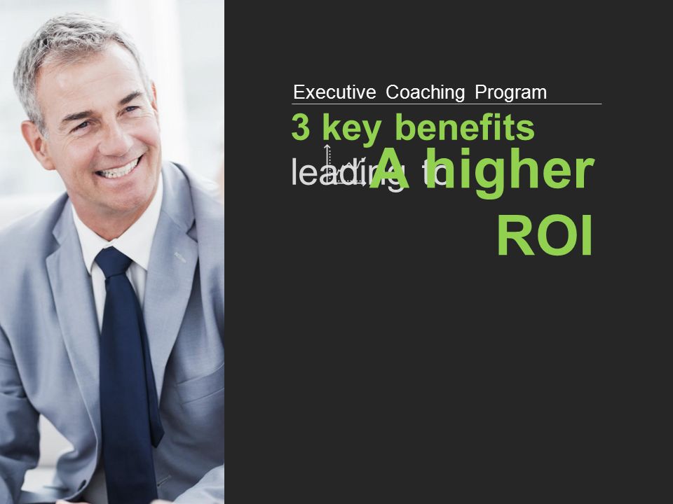 3 key benefits leading to Executive Coaching Program A higher ROI