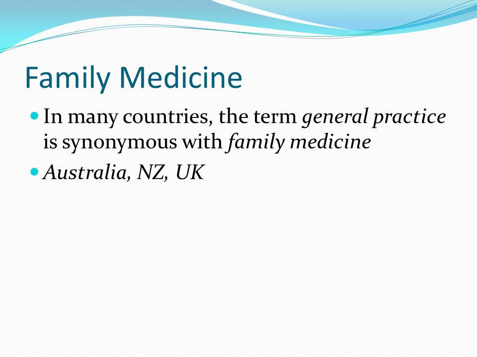 Family Medicine In many countries, the term general practice is synonymous with family medicine Australia, NZ, UK