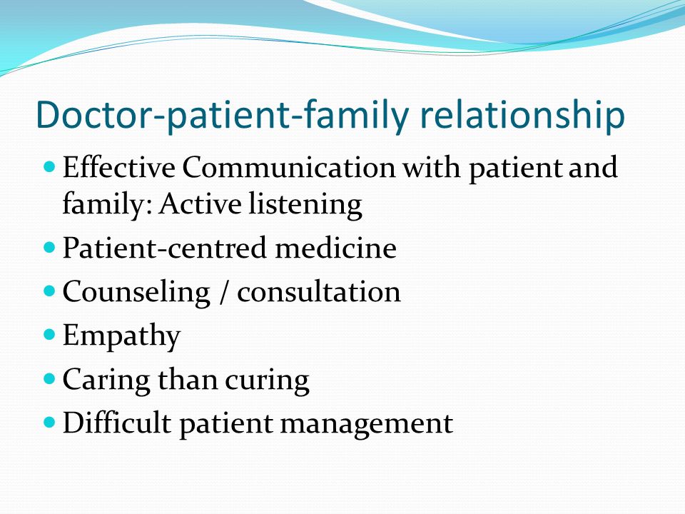 Doctor-patient-family relationship Effective Communication with patient and family: Active listening Patient-centred medicine Counseling / consultation Empathy Caring than curing Difficult patient management