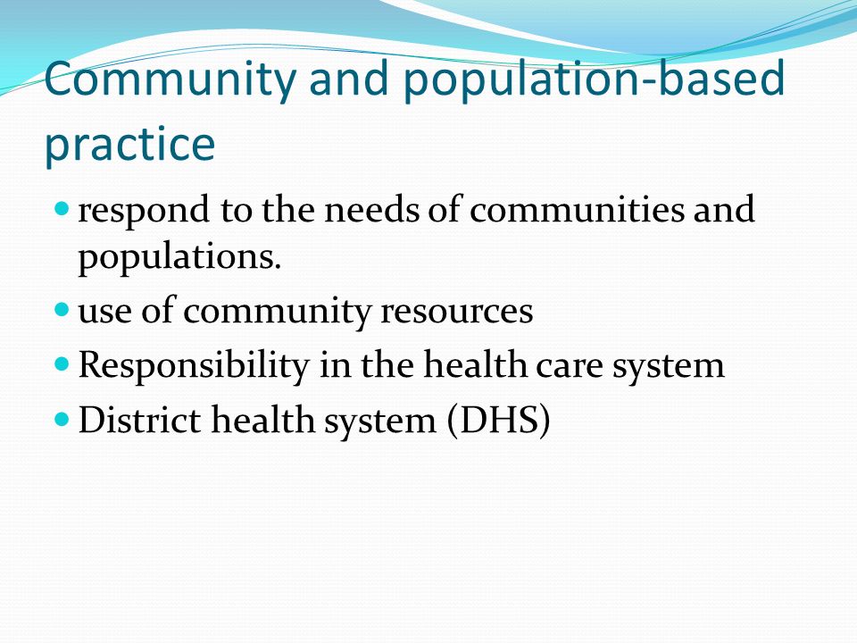 Community and population-based practice respond to the needs of communities and populations.