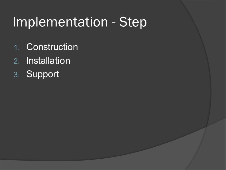 Implementation - Step 1. Construction 2. Installation 3. Support