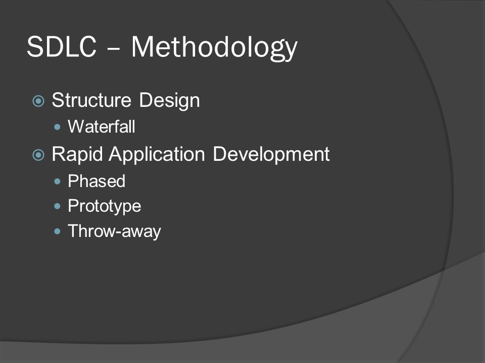SDLC – Methodology  Structure Design Waterfall  Rapid Application Development Phased Prototype Throw-away