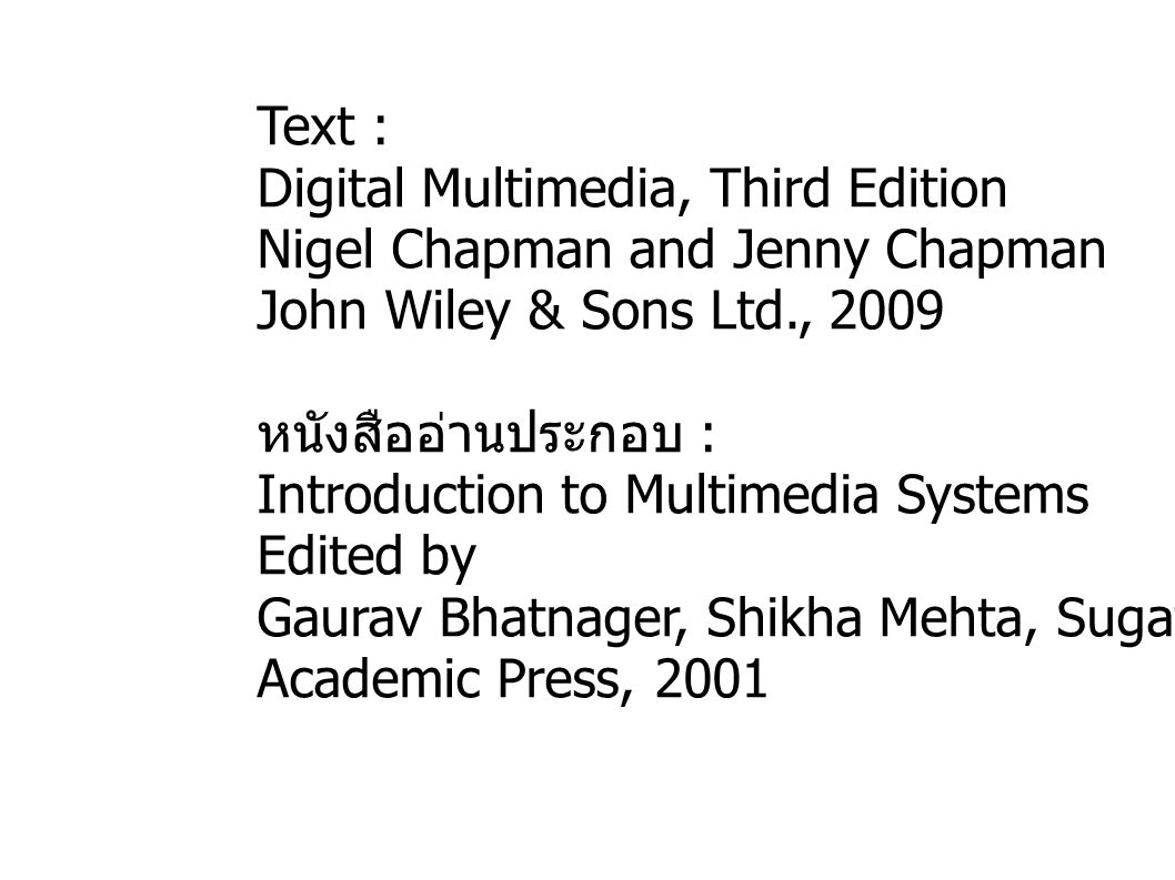 Text : Digital Multimedia, Third Edition Nigel Chapman and Jenny Chapman John Wiley & Sons Ltd., 2009 หนังสืออ่านประกอบ : Introduction to Multimedia Systems Edited by Gaurav Bhatnager, Shikha Mehta, Sugata Mitra Academic Press, 2001