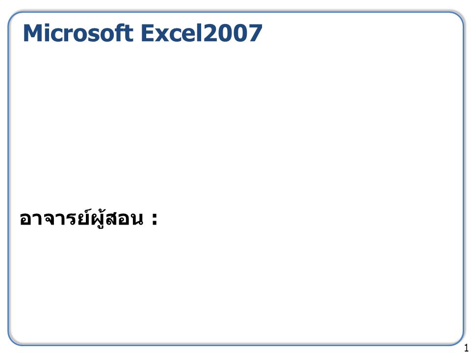 Microsoft Excel อาจารย์ผู้สอน :