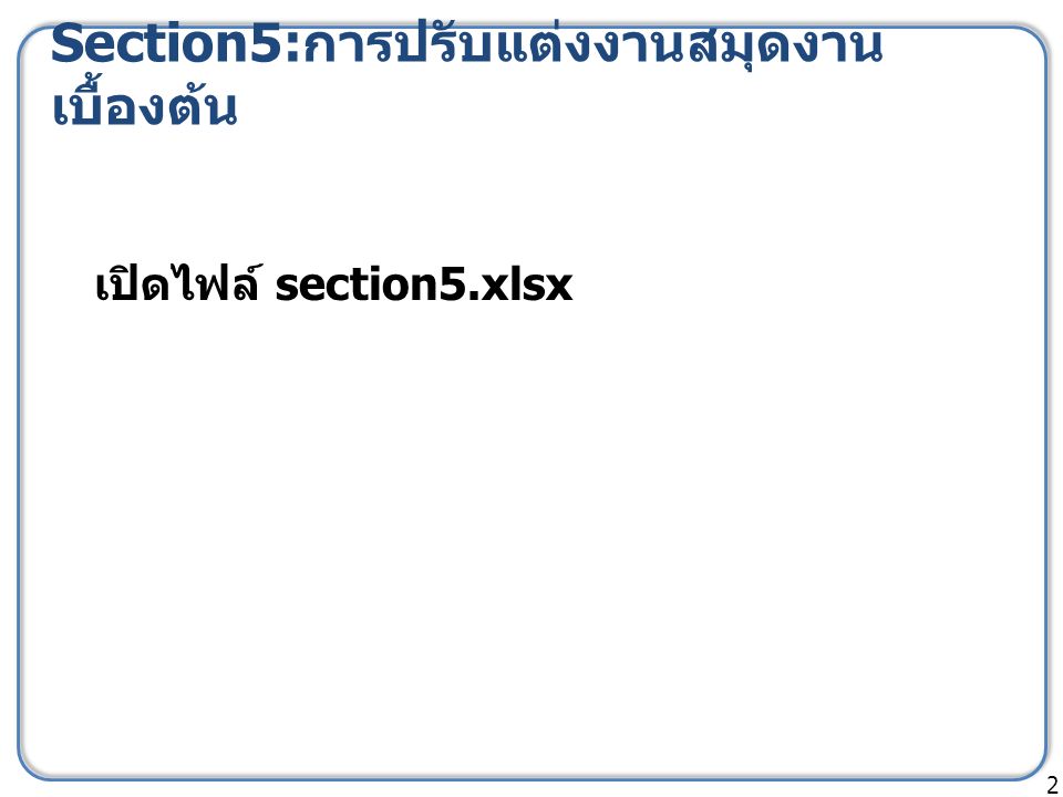 Section5: การปรับแต่งงานสมุดงาน เบื้องต้น 2 เปิดไฟล์ section5.xlsx