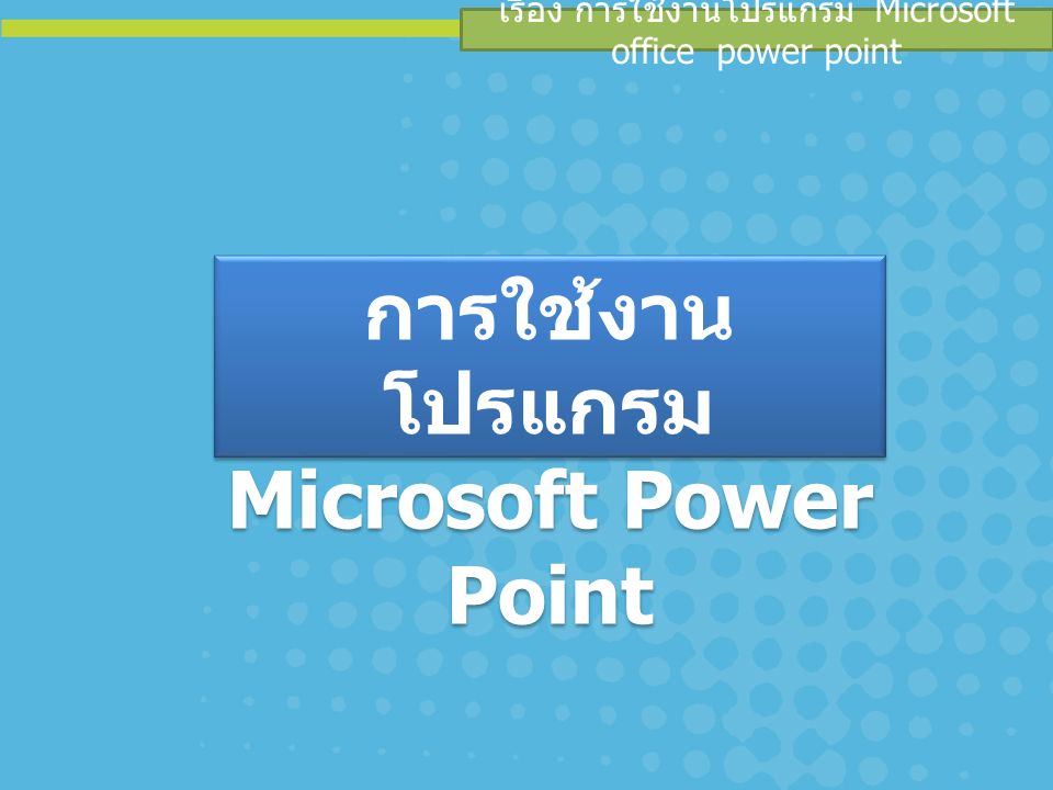 เรื่อง การใช้งานโปรแกรม Microsoft office power point การใช้งาน โปรแกรม Microsoft Power Point