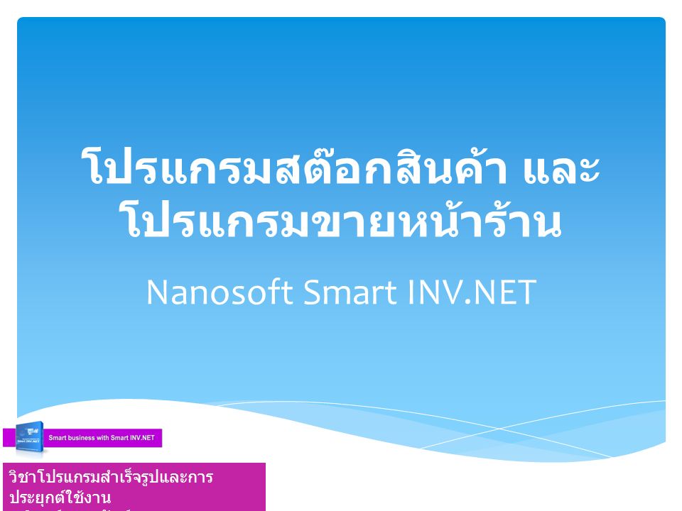 โปรแกรมสต๊อกสินค้า และ โปรแกรมขายหน้าร้าน Nanosoft Smart INV.NET วิชาโปรแกรมสำเร็จรูปและการ ประยุกต์ใช้งาน อ.