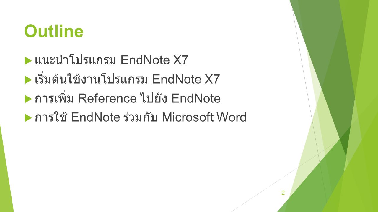 Outline  แนะนำโปรแกรม EndNote X7  เริ่มต้นใช้งานโปรแกรม EndNote X7  การเพิ่ม Reference ไปยัง EndNote  การใช้ EndNote ร่วมกับ Microsoft Word 2