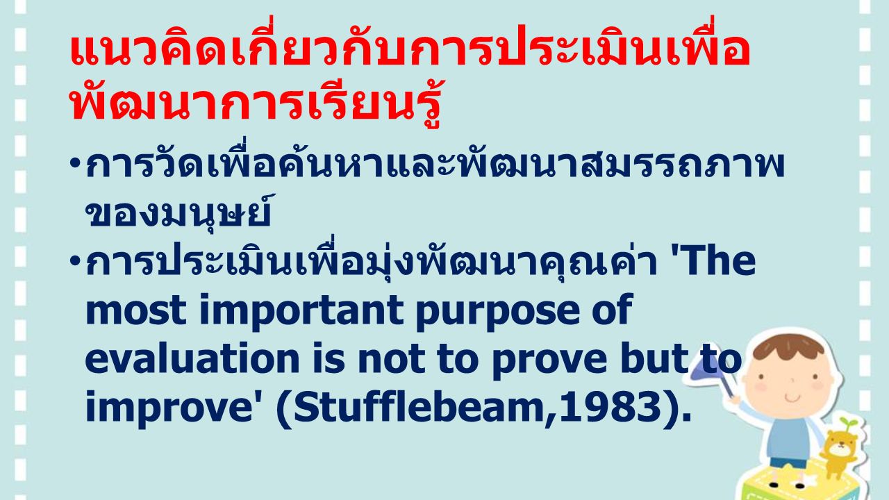 แนวคิดเกี่ยวกับการประเมินเพื่อ พัฒนาการเรียนรู้ การวัดเพื่อค้นหาและพัฒนาสมรรถภาพ ของมนุษย์ การประเมินเพื่อมุ่งพัฒนาคุณค่า The most important purpose of evaluation is not to prove but to improve (Stufflebeam,1983).