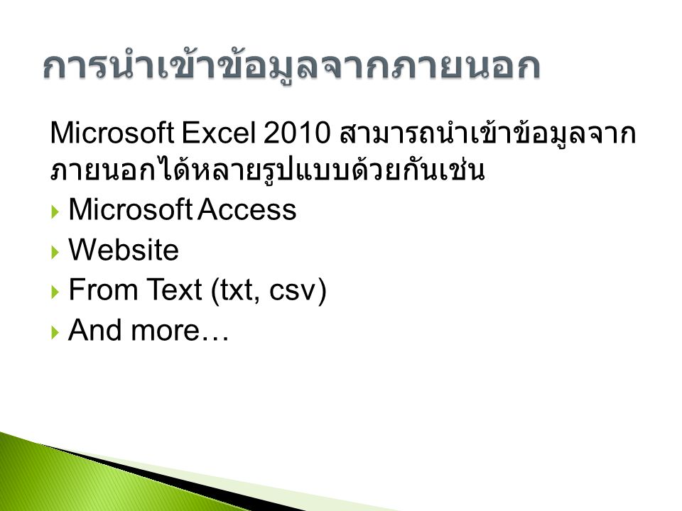 Microsoft Excel 2010 สามารถนำเข้าข้อมูลจาก ภายนอกได้หลายรูปแบบด้วยกันเช่น  Microsoft Access  Website  From Text (txt, csv)  And more…