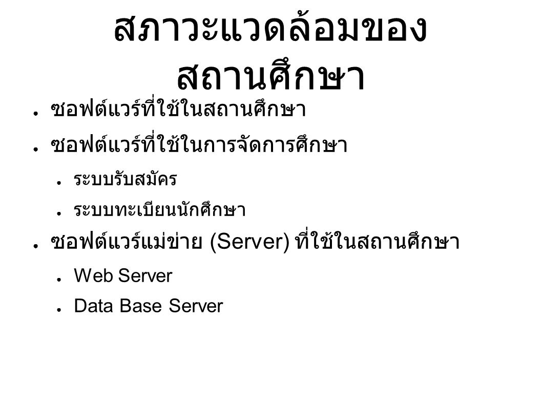 สภาวะแวดล้อมของ สถานศึกษา ● ซอฟต์แวร์ที่ใช้ในสถานศึกษา ● ซอฟต์แวร์ที่ใช้ในการจัดการศึกษา ● ระบบรับสมัคร ● ระบบทะเบียนนักศึกษา ● ซอฟต์แวร์แม่ข่าย (Server) ที่ใช้ในสถานศึกษา ● Web Server ● Data Base Server