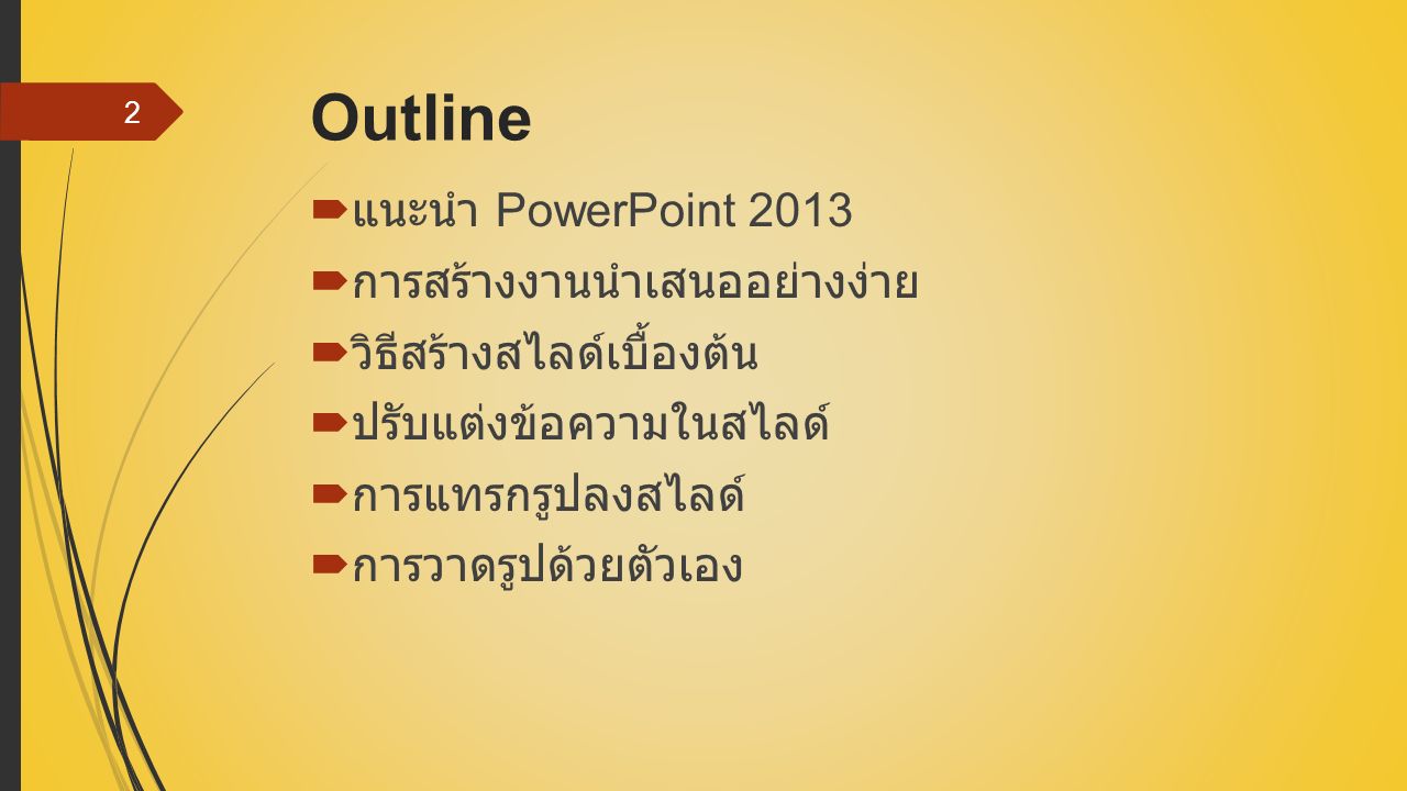 Outline  แนะนำ PowerPoint 2013  การสร้างงานนำเสนออย่างง่าย  วิธีสร้างสไลด์เบื้องต้น  ปรับแต่งข้อความในสไลด์  การแทรกรูปลงสไลด์  การวาดรูปด้วยตัวเอง 2