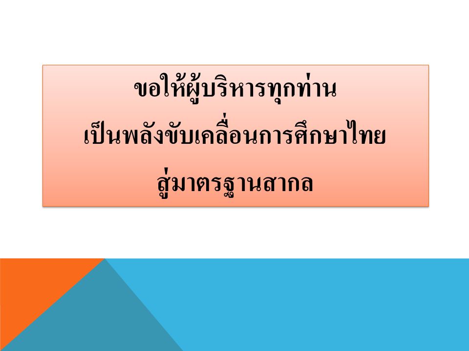 ขอให้ผู้บริหารทุกท่าน เป็นพลังขับเคลื่อนการศึกษาไทย สู่มาตรฐานสากล ขอให้ผู้บริหารทุกท่าน เป็นพลังขับเคลื่อนการศึกษาไทย สู่มาตรฐานสากล