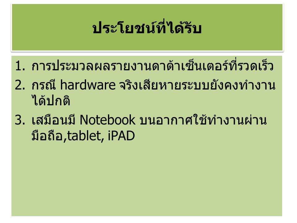 ประโยชน์ที่ได้รับ 1.การประมวลผลรายงานดาต้าเซ็นเตอร์ที่รวดเร็ว 2.กรณี hardware จริงเสียหายระบบยังคงทำงาน ได้ปกติ 3.เสมือนมี Notebook บนอากาศใช้ทำงานผ่าน มือถือ,tablet, iPAD