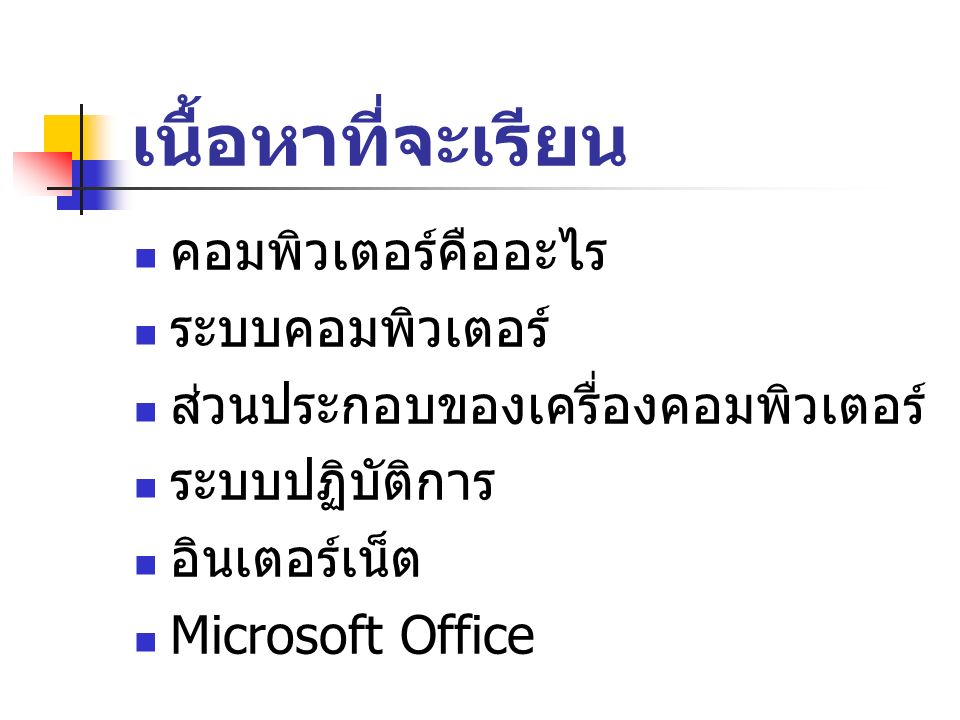 เนื้อหาที่จะเรียน คอมพิวเตอร์คืออะไร ระบบคอมพิวเตอร์ ส่วนประกอบของเครื่องคอมพิวเตอร์ ระบบปฏิบัติการ อินเตอร์เน็ต Microsoft Office