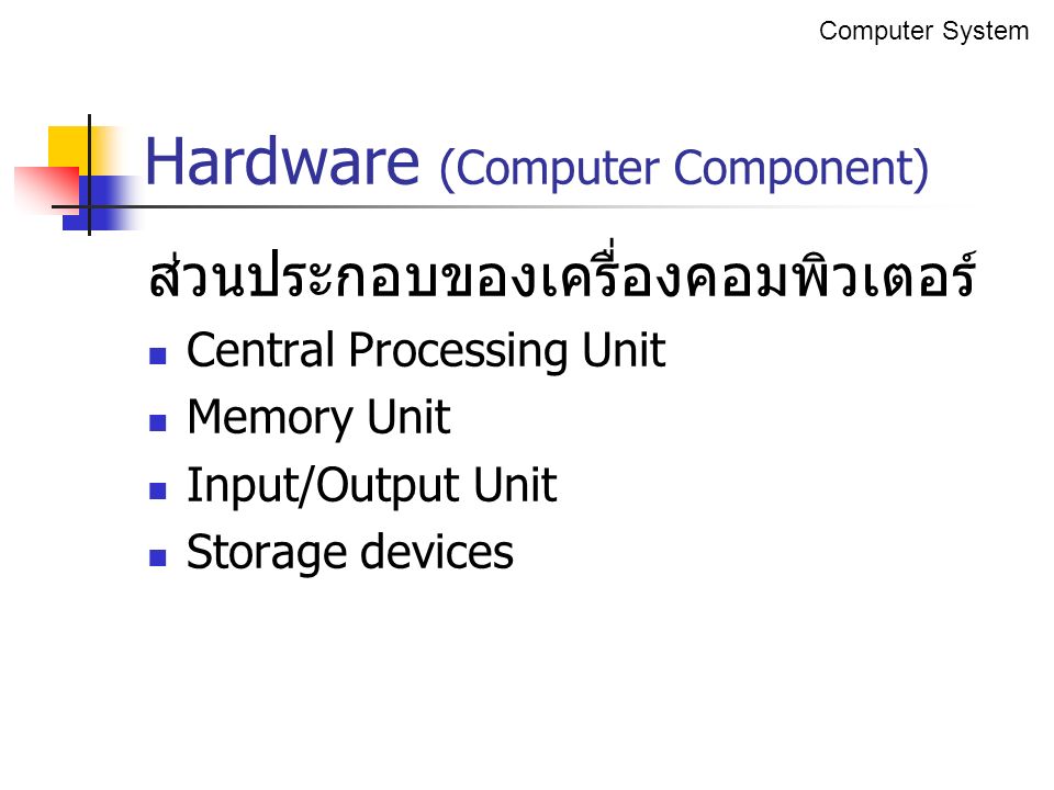 ส่วนประกอบของเครื่องคอมพิวเตอร์ Central Processing Unit Memory Unit Input/Output Unit Storage devices Hardware (Computer Component) Computer System