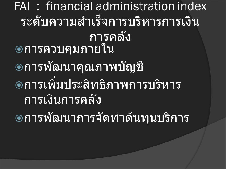 FAI : financial administration index ระดับความสำเร็จการบริหารการเงิน การคลัง  การควบคุมภายใน  การพัฒนาคุณภาพบัญชี  การเพิ่มประสิทธิภาพการบริหาร การเงินการคลัง  การพัฒนาการจัดทำต้นทุนบริการ