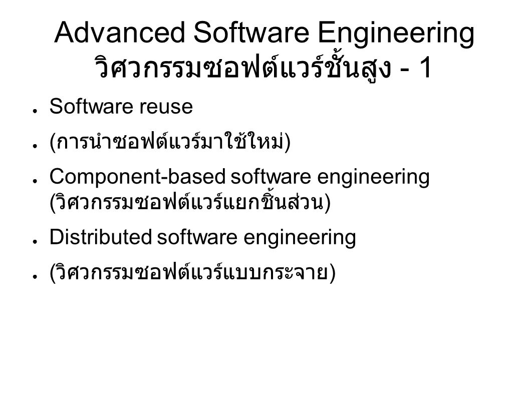 Advanced Software Engineering วิศวกรรมซอฟต์แวร์ชั้นสูง - 1 ● Software reuse ● ( การนำซอฟต์แวร์มาใช้ใหม่ ) ● Component-based software engineering ( วิศวกรรมซอฟต์แวร์แยกชิ้นส่วน ) ● Distributed software engineering ● ( วิศวกรรมซอฟต์แวร์แบบกระจาย )