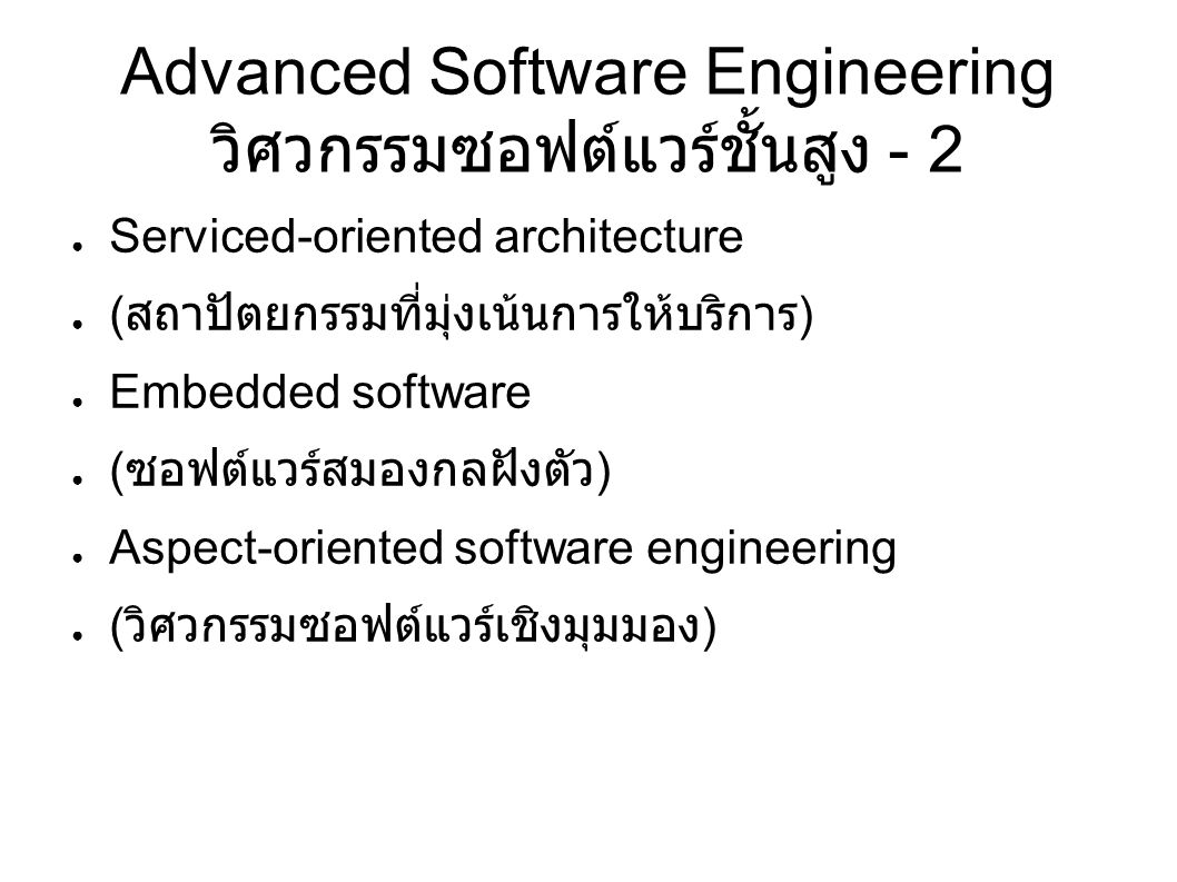 Advanced Software Engineering วิศวกรรมซอฟต์แวร์ชั้นสูง - 2 ● Serviced-oriented architecture ● ( สถาปัตยกรรมที่มุ่งเน้นการให้บริการ ) ● Embedded software ● ( ซอฟต์แวร์สมองกลฝังตัว ) ● Aspect-oriented software engineering ● ( วิศวกรรมซอฟต์แวร์เชิงมุมมอง )